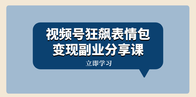 （8103期）视频号狂飙表情包变现副业分享课，一条龙玩法分享给你（附素材资源）-iTZL项目网