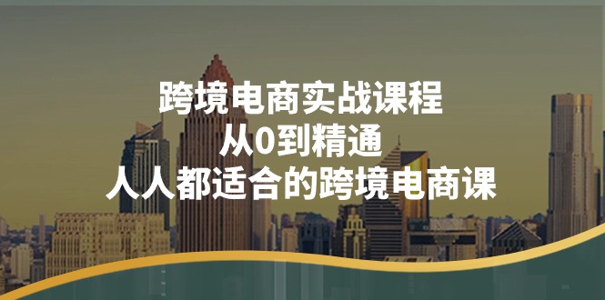 （11183期）跨境电商实战课程：从0到精通，人人都适合的跨境电商课（14节课）-iTZL项目网