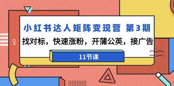 （9203期）小红书达人矩阵变现营 第3期，找对标，快速涨粉，开蒲公英，接广告-11节课-iTZL项目网