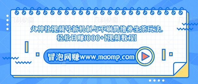 火神社视频号新机制与不刷赞撸养生茶玩法，轻松日赚1000+【视频教程】-iTZL项目网