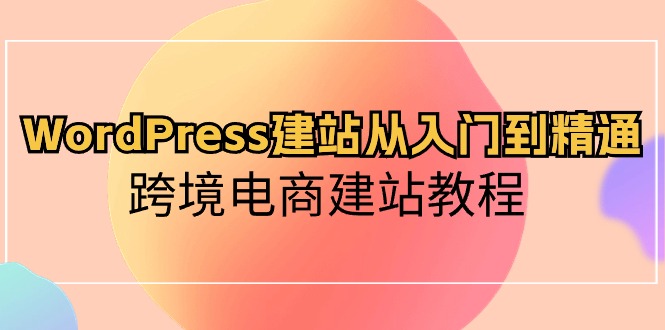 （10313期）WordPress建站从入门到精通，跨境电商建站教程-iTZL项目网