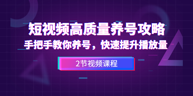 （1329期）短视频高质量养号攻略：手把手教你养号，快速提升播放量（2节视频课）-iTZL项目网