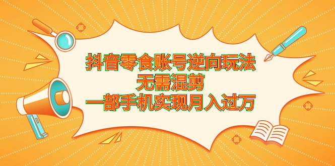 （6972期）抖音零食账号逆向玩法，无需混剪，一部手机实现月入过万-iTZL项目网