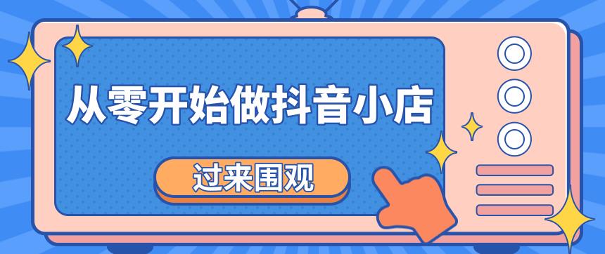 《从零开始做抖音小店全攻略》小白一步一步跟着做也能月收入3-5W-iTZL项目网