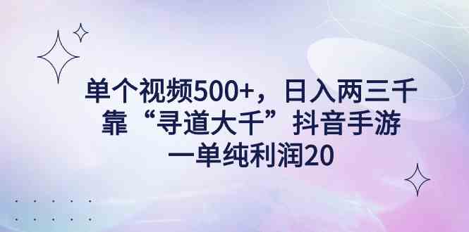 （9099期）单个视频500+，日入两三千轻轻松松，靠“寻道大千”抖音手游，一单纯利…-iTZL项目网