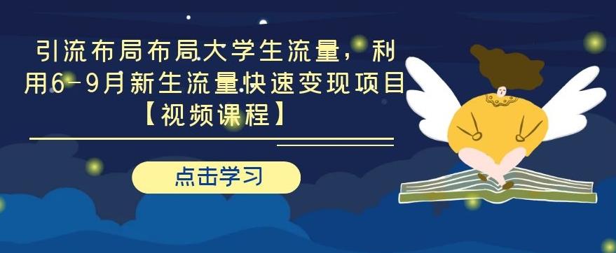 引流布局布局大学生流量，利用6-9月新生流量快速变现项目【视频课程】-iTZL项目网