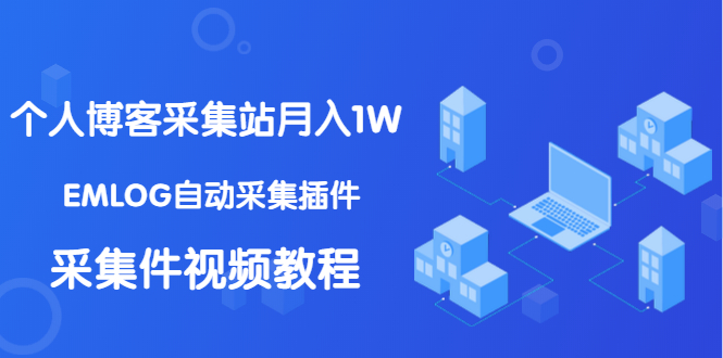 （1333期）个人博客采集站月入1W+EMLOG自动采集插件+采集件视频教程（无水印课程）-iTZL项目网