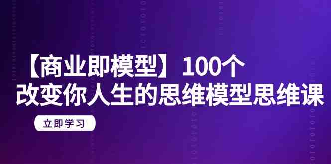 （9300期）【商业 即模型】100个-改变你人生的思维模型思维课-20节-无水印-iTZL项目网