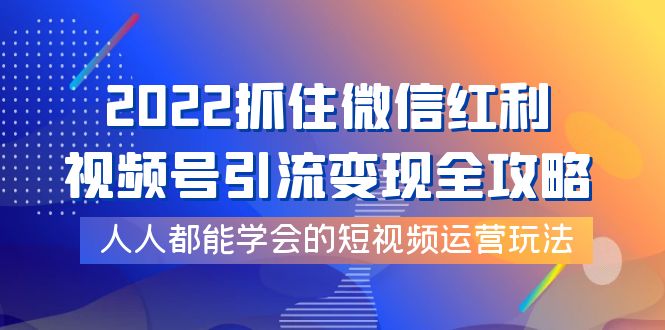 （3820期）2022抓住微信红利，视频号引流变现全攻略，人人都能学会的短视频运营玩法-iTZL项目网