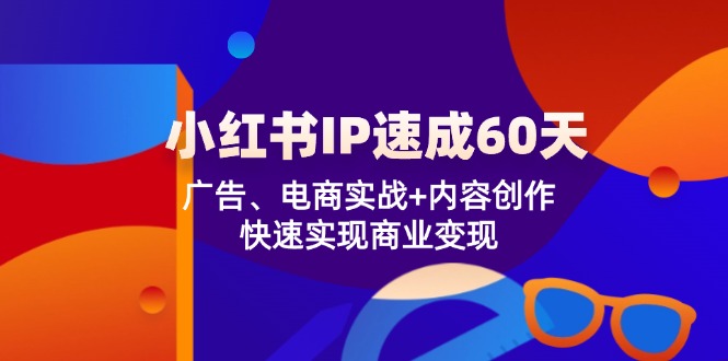 （12202期）小红书 IP速成60天：广告、电商实战+内容创作，快速实现商业变现-iTZL项目网