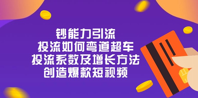 （10938期）钞 能 力 引 流：投流弯道超车，投流系数及增长方法，创造爆款短视频-20节-iTZL项目网