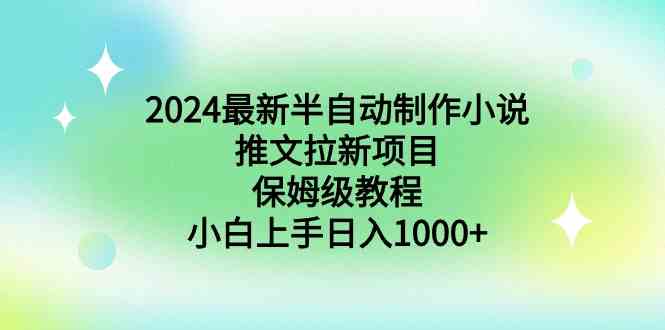 （8970期）2024最新半自动制作小说推文拉新项目，保姆级教程，小白上手日入1000+-iTZL项目网