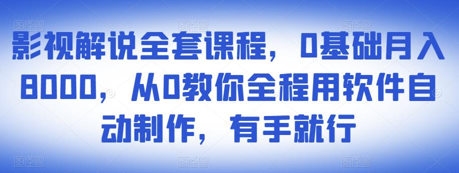 影视解说全套课程，0基础月入8000，从0教你全程用软件自动制作，有手就行-iTZL项目网