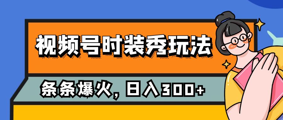 （7632期）视频号时装秀玩法，条条流量2W+，保姆级教学，每天5分钟收入300+-iTZL项目网