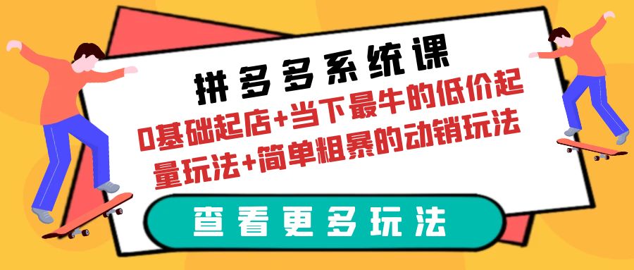 （6217期）拼多多系统课：0基础起店+当下最牛的低价起量玩法+简单粗暴的动销玩法-iTZL项目网