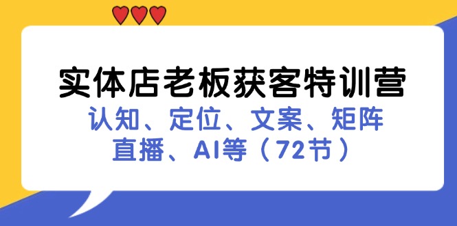 （11991期）实体店老板获客特训营：认知、定位、文案、矩阵、直播、AI等（72节）-iTZL项目网