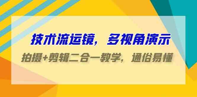 （9545期）技术流-运镜，多视角演示，拍摄+剪辑二合一教学，通俗易懂（70节课）-iTZL项目网