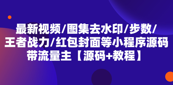 （5524期）最新视频/图集去水印/步数/王者战力/红包封面等 带流量主(小程序源码+教程)-iTZL项目网