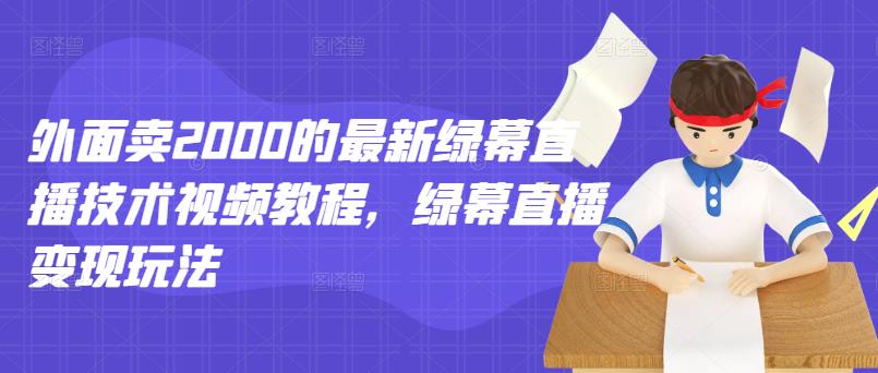 外面卖2000的最新绿幕直播技术视频教程，绿幕直播变现玩法-iTZL项目网