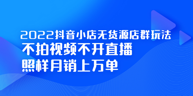 （2248期）2022抖音小店无货源店群玩法，不拍视频不开直播照样月销上万单-iTZL项目网