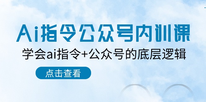 （10640期）Ai指令-公众号内训课：学会ai指令+公众号的底层逻辑（7节课）-iTZL项目网