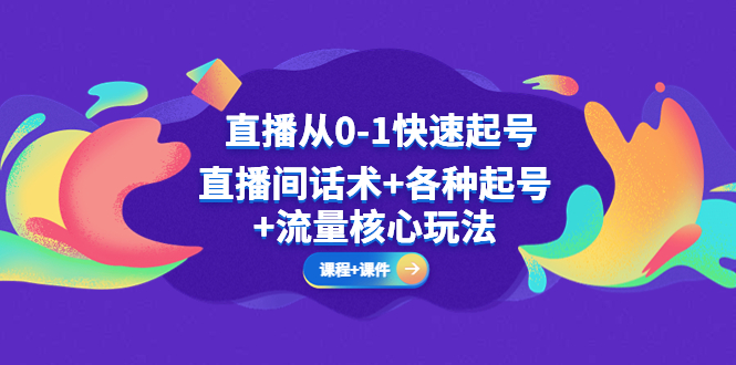 （5196期）直播从0-1快速起号，直播间话术+各种起号+流量核心玩法(全套课程+课件)-iTZL项目网