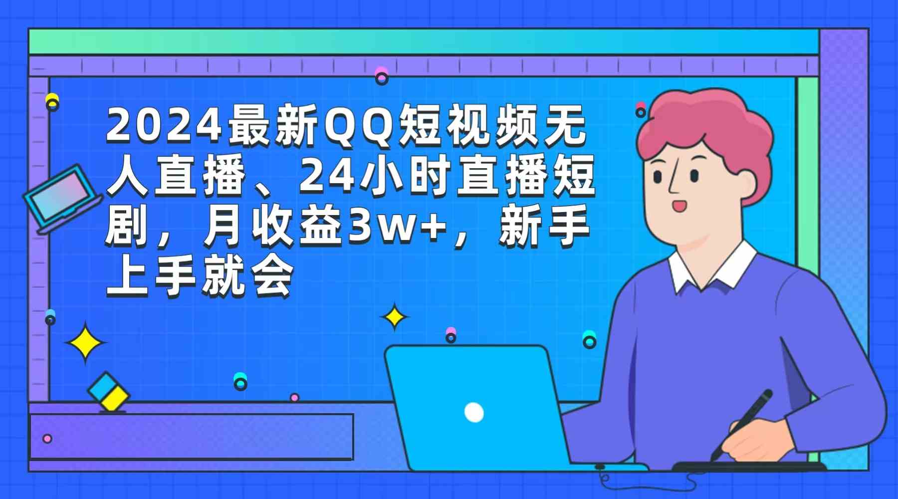 （9378期）2024最新QQ短视频无人直播、24小时直播短剧，月收益3w+，新手上手就会-iTZL项目网