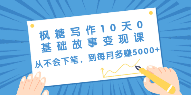 （1438期）枫糖写作10天0基础故事变现课：从不会下笔，到每月多赚5000+（10节视频课）-iTZL项目网