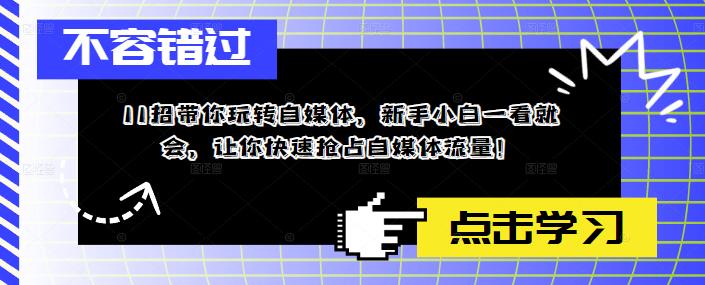 （5612期）11招带你玩转自媒体，新手小白一看就会，让你快速抢占自媒体流量！-iTZL项目网