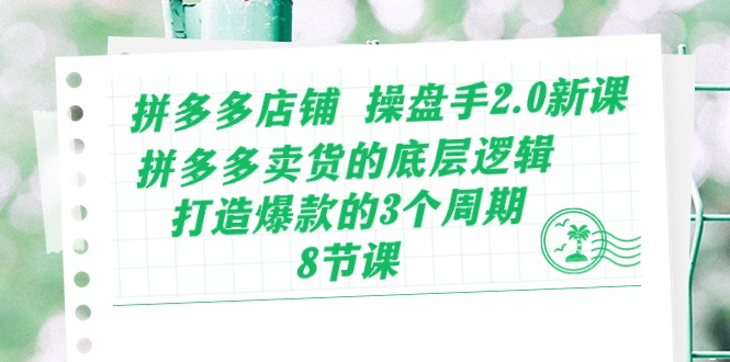 （10859期）拼多多店铺 操盘手2.0新课，拼多多卖货的底层逻辑，打造爆款的3个周期-8节-iTZL项目网