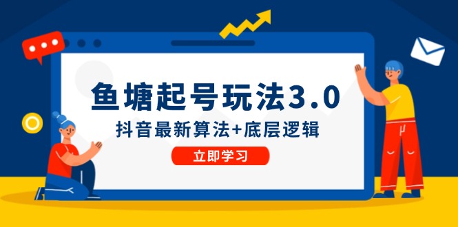 （12169期）鱼塘起号玩法（8月14更新）抖音最新算法+底层逻辑，可以直接实操-iTZL项目网