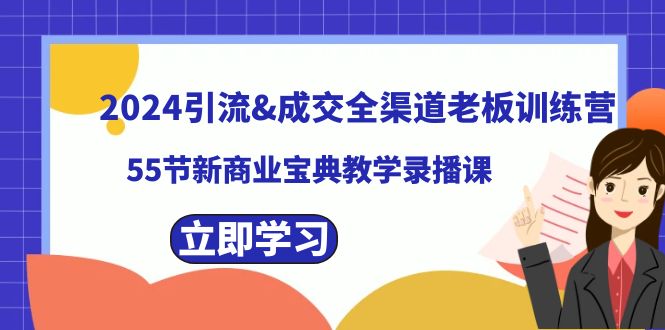 （8624期）2024引流&成交全渠道老板训练营，55节新商业宝典教学录播课-iTZL项目网