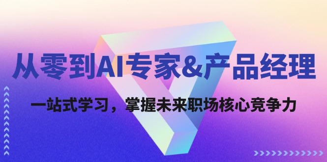 （12426期）从零到AI专家&产品经理：一站式学习，掌握未来职场核心竞争力-iTZL项目网