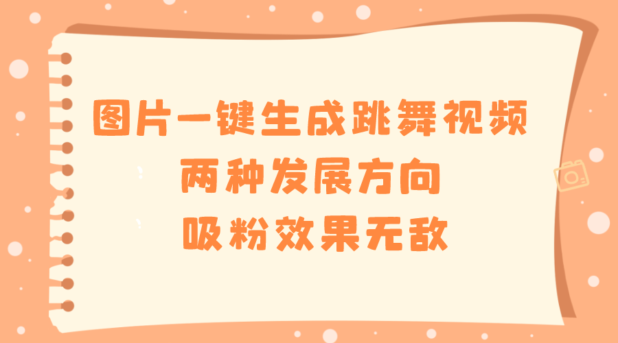 （8552期）图片一键生成跳舞视频，两种发展方向，吸粉效果无敌，-iTZL项目网