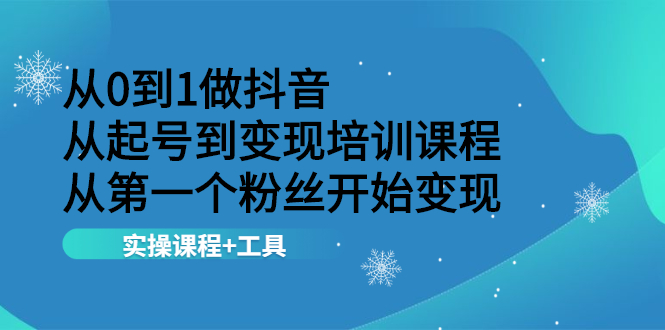 （2116期）从0到1做抖音 从起号到变现培训课程 从第一个粉丝开始变现，实操课程+工具-iTZL项目网