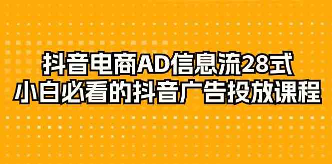 （9299期）抖音电商-AD信息流 28式，小白必看的抖音广告投放课程-29节-iTZL项目网