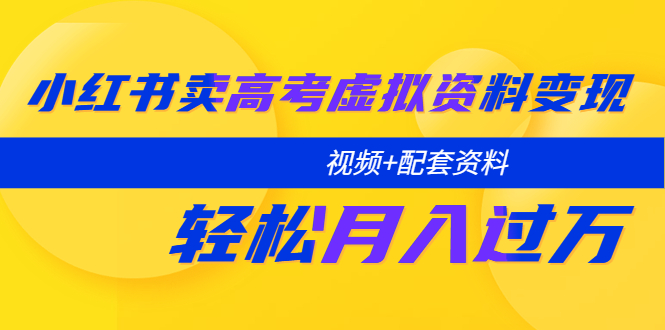 （5675期）小红书卖高考虚拟资料变现分享课：轻松月入过万（视频+配套资料）-iTZL项目网