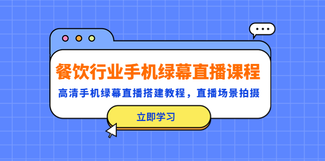 （5368期）餐饮行业手机绿幕直播课程，高清手机·绿幕直播搭建教程，直播场景拍摄-iTZL项目网