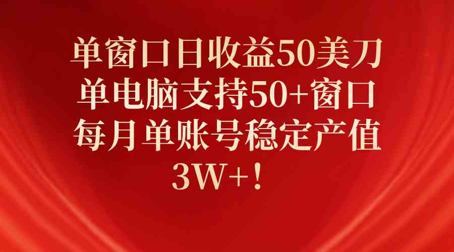 （10144期）单窗口日收益50美刀，单电脑支持50+窗口，每月单账号稳定产值3W+！-iTZL项目网