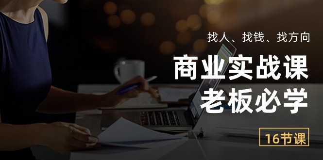 （10710期）商业实战课【老板必学】：找人、找钱、找方向（16节课）-iTZL项目网