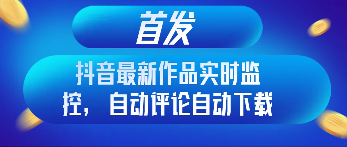 （8238期）首发抖音最新作品实时监控，自动评论自动下载-iTZL项目网