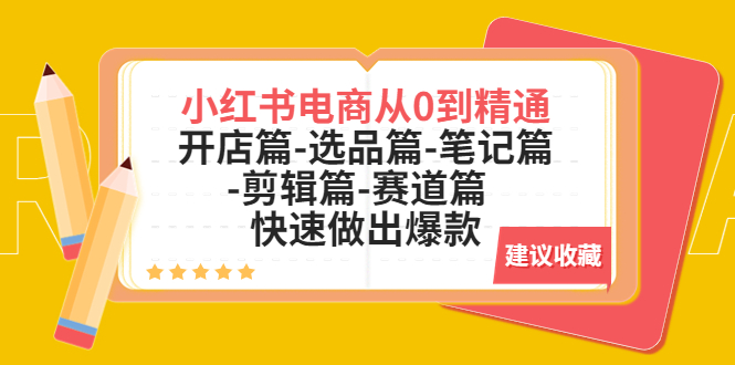 （5527期）小红书电商从0到精通：开店篇-选品篇-笔记篇-剪辑篇-赛道篇  快速做出爆款-iTZL项目网