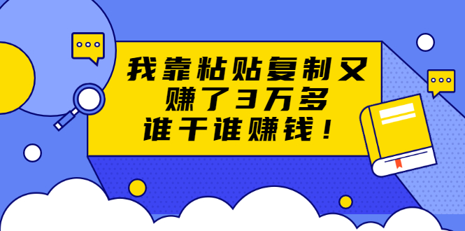 （1705期）粘贴复制赚钱术，我靠粘贴复制又赚了3万多，月入20万的项目 谁干谁赚钱-iTZL项目网