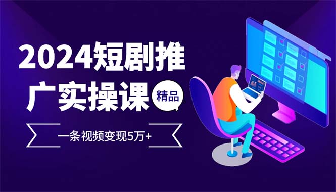 （12950期）2024最火爆的项目短剧推广实操课 一条视频变现5万+-iTZL项目网