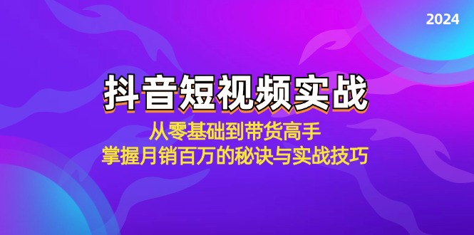 （12626期）抖音短视频实战：从零基础到带货高手，掌握月销百万的秘诀与实战技巧-iTZL项目网