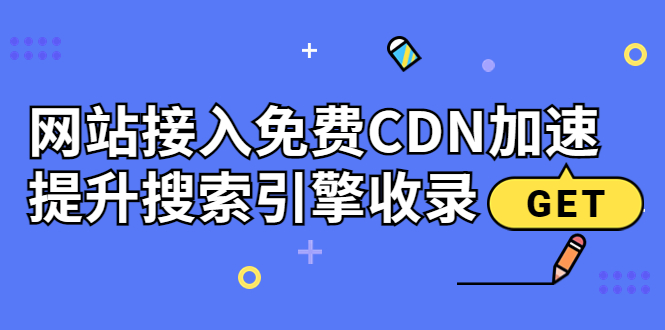 （3541期）新手站长必学：网站接入免费CDN加速，提升搜索引擎收录！-iTZL项目网