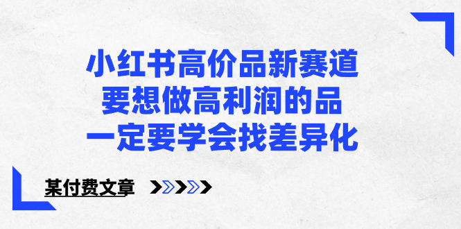 （8738期）小红书高价品新赛道，要想做高利润的品，一定要学会找差异化【某付费文章】-iTZL项目网