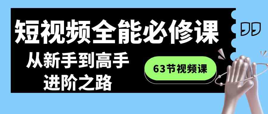 （8949期）短视频-全能必修课程：从新手到高手进阶之路（63节视频课）-iTZL项目网