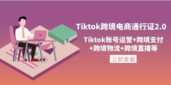 （4157期）Tiktok跨境电商通行证2.0，Tiktok账号运营+跨境支付+跨境物流+跨境直播等-iTZL项目网