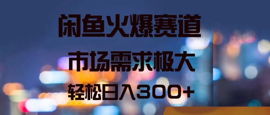 （11592期）闲鱼火爆赛道，市场需求极大，轻松日入300+-iTZL项目网